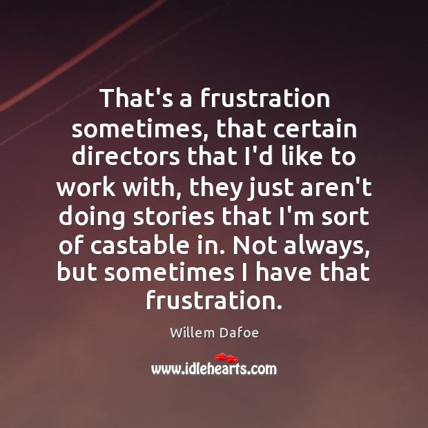 That’s a frustration sometimes, that certain directors that I’d like to work Willem Dafoe Picture Quote