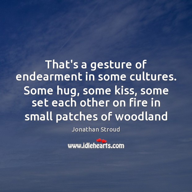That’s a gesture of endearment in some cultures. Some hug, some kiss, Jonathan Stroud Picture Quote
