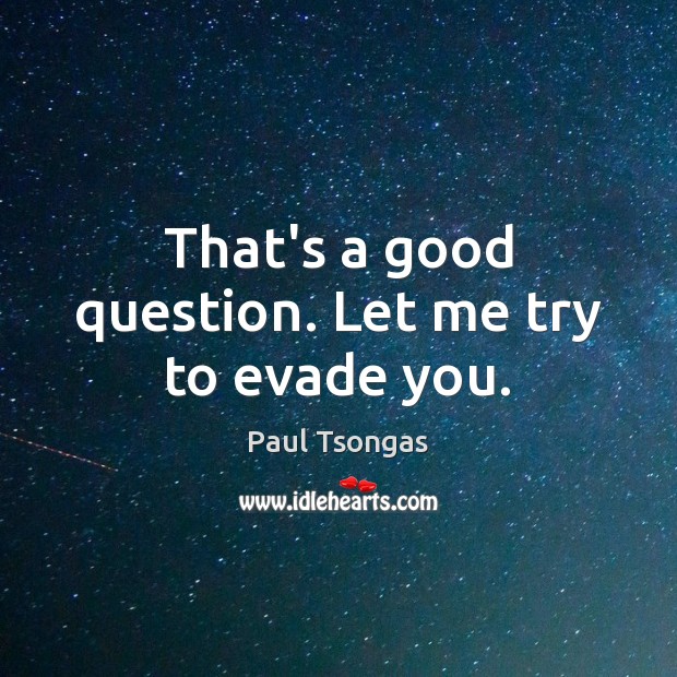 That’s a good question. Let me try to evade you. Paul Tsongas Picture Quote
