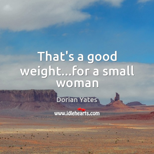 That’s a good weight…for a small woman Dorian Yates Picture Quote