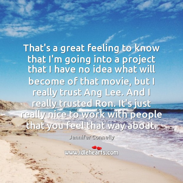 That’s a great feeling to know that I’m going into a project Jennifer Connelly Picture Quote