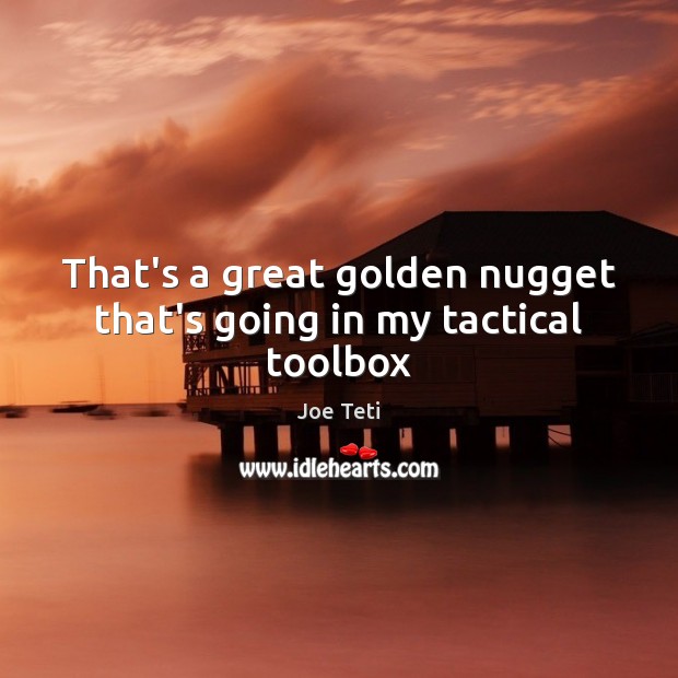 That’s a great golden nugget that’s going in my tactical toolbox Joe Teti Picture Quote