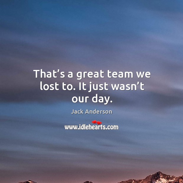 That’s a great team we lost to. It just wasn’t our day. Jack Anderson Picture Quote