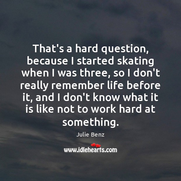 That’s a hard question, because I started skating when I was three, Julie Benz Picture Quote