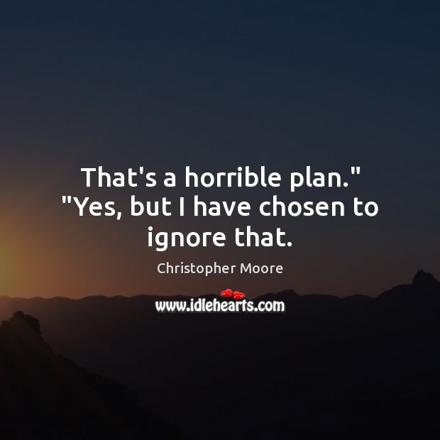 That’s a horrible plan.” “Yes, but I have chosen to ignore that. Christopher Moore Picture Quote