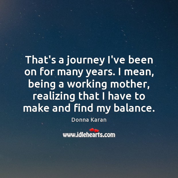 That’s a journey I’ve been on for many years. I mean, being Donna Karan Picture Quote