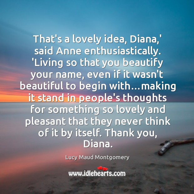 That’s a lovely idea, Diana,’ said Anne enthusiastically. ‘Living so that Lucy Maud Montgomery Picture Quote