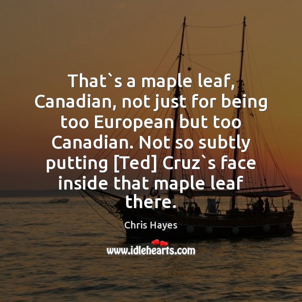 That`s a maple leaf, Canadian, not just for being too European Chris Hayes Picture Quote