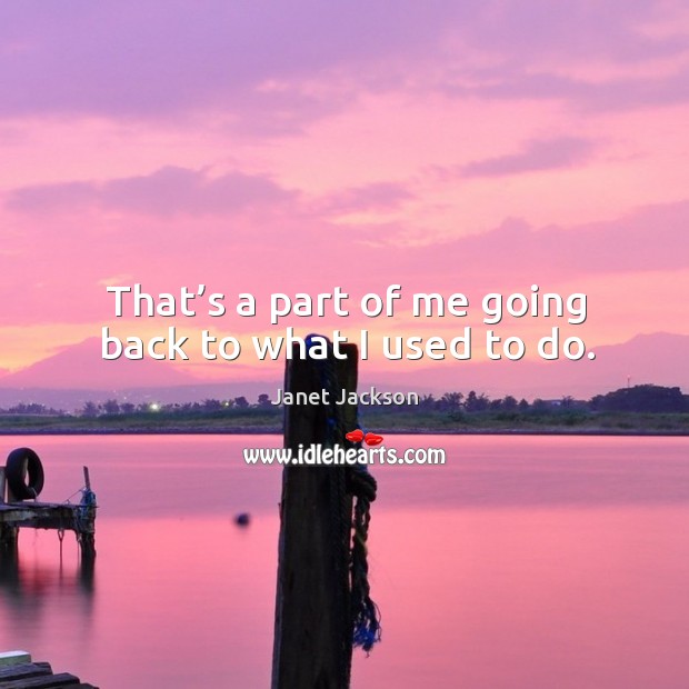 That’s a part of me going back to what I used to do. Janet Jackson Picture Quote