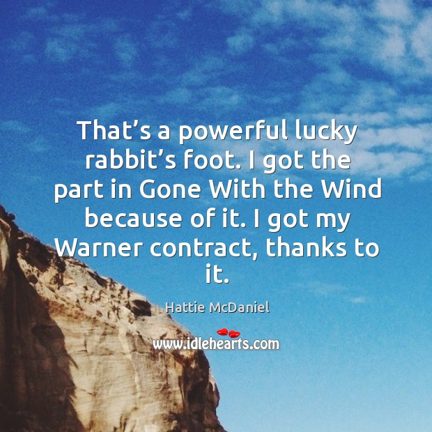 That’s a powerful lucky rabbit’s foot. I got the part in gone with the wind because of it. Hattie McDaniel Picture Quote