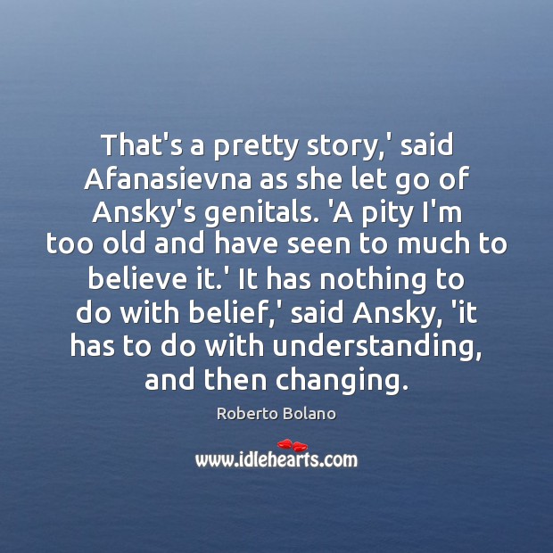 That’s a pretty story,’ said Afanasievna as she let go of Roberto Bolano Picture Quote