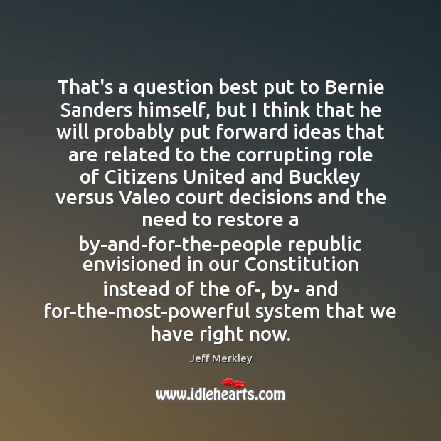 That’s a question best put to Bernie Sanders himself, but I think Jeff Merkley Picture Quote