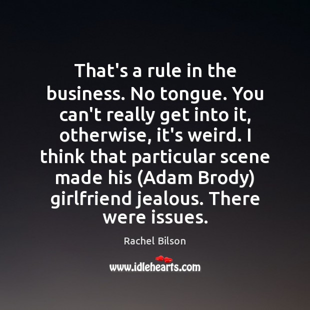 That’s a rule in the business. No tongue. You can’t really get Rachel Bilson Picture Quote