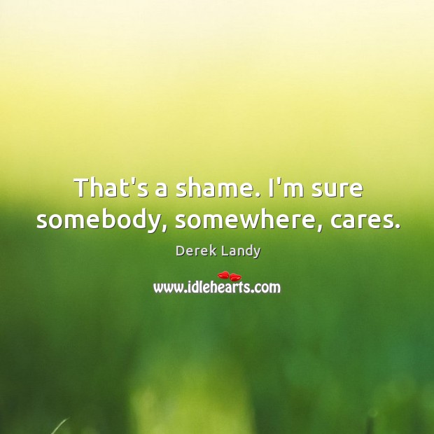 That’s a shame. I’m sure somebody, somewhere, cares. Derek Landy Picture Quote