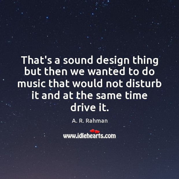 That’s a sound design thing but then we wanted to do music A. R. Rahman Picture Quote
