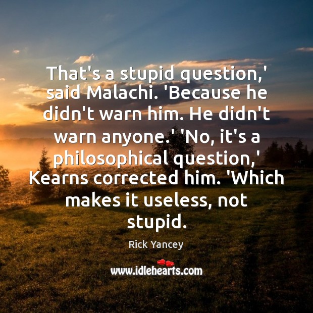 That’s a stupid question,’ said Malachi. ‘Because he didn’t warn him. Rick Yancey Picture Quote