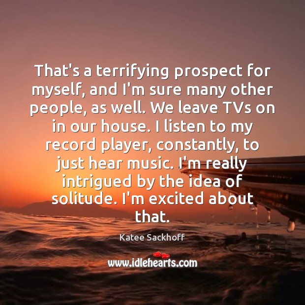 That’s a terrifying prospect for myself, and I’m sure many other people, Katee Sackhoff Picture Quote