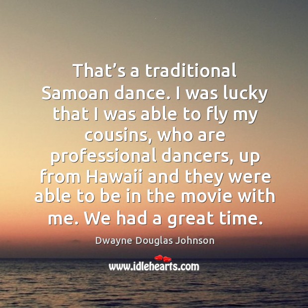 That’s a traditional samoan dance. I was lucky that I was able to fly my cousins Dwayne Douglas Johnson Picture Quote