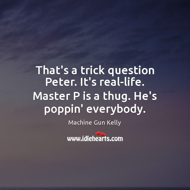 That’s a trick question Peter. It’s real-life. Master P is a thug. He’s poppin’ everybody. Machine Gun Kelly Picture Quote
