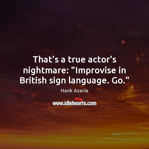 That’s a true actor’s nightmare: “Improvise in British sign language. Go.” Hank Azaria Picture Quote