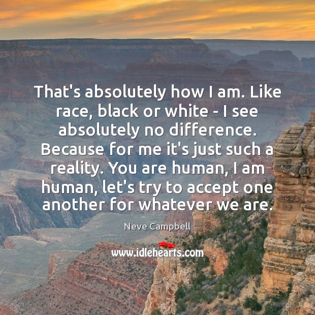 That’s absolutely how I am. Like race, black or white – I Neve Campbell Picture Quote