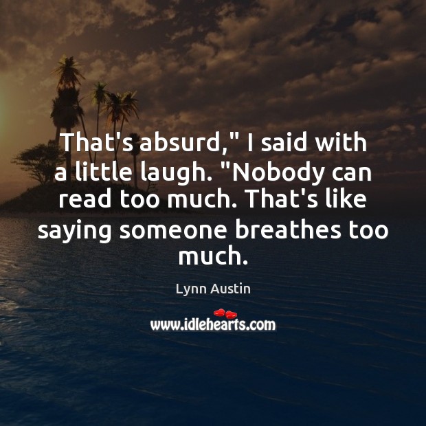 That’s absurd,” I said with a little laugh. “Nobody can read too Lynn Austin Picture Quote