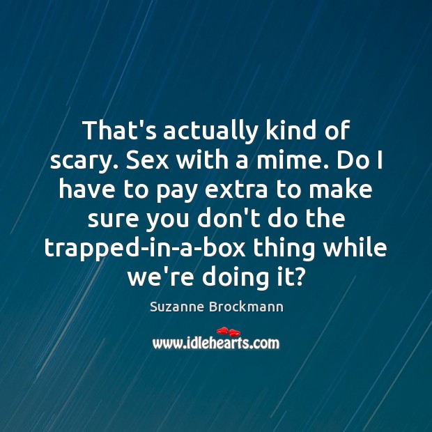 That’s actually kind of scary. Sex with a mime. Do I have Suzanne Brockmann Picture Quote