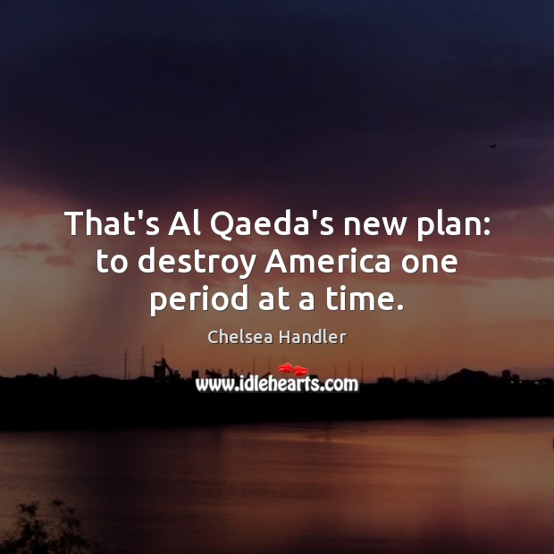 That’s Al Qaeda’s new plan: to destroy America one period at a time. Chelsea Handler Picture Quote
