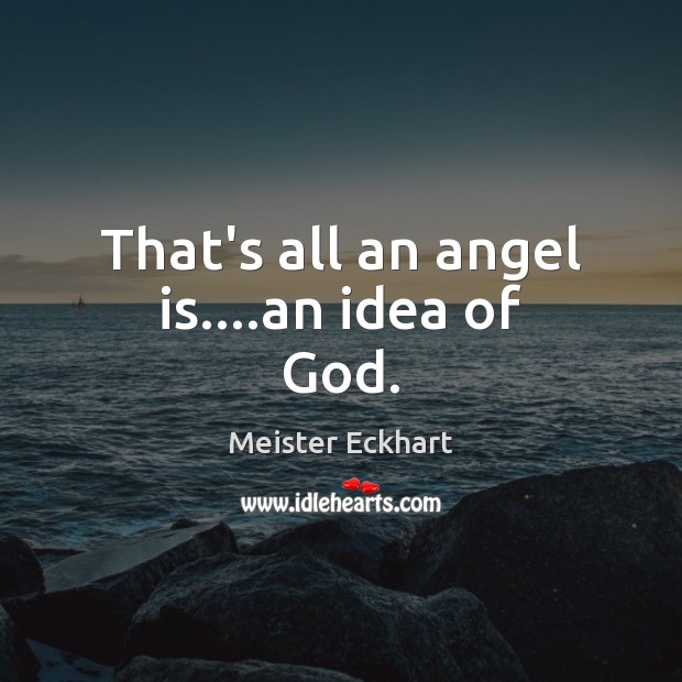 That’s all an angel is….an idea of God. Meister Eckhart Picture Quote