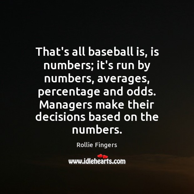 That’s all baseball is, is numbers; it’s run by numbers, averages, percentage Rollie Fingers Picture Quote