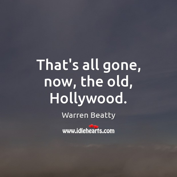 That’s all gone, now, the old, Hollywood. Warren Beatty Picture Quote