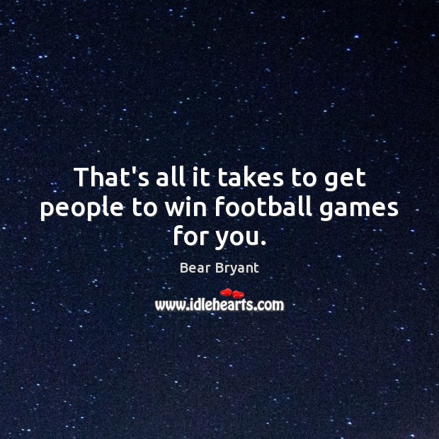 That’s all it takes to get people to win football games for you. Bear Bryant Picture Quote