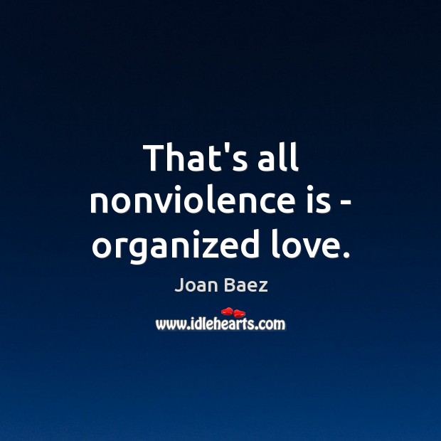 That’s all nonviolence is – organized love. Joan Baez Picture Quote