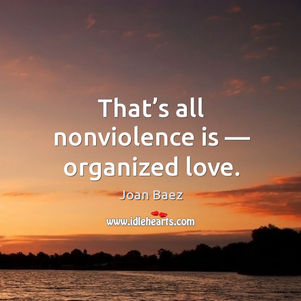 That’s all nonviolence is — organized love. Joan Baez Picture Quote