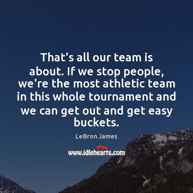 That’s all our team is about. If we stop people, we’re the LeBron James Picture Quote