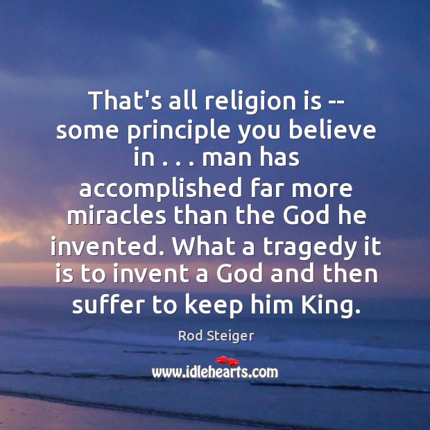 That’s all religion is — some principle you believe in . . . man has Rod Steiger Picture Quote