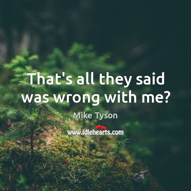 That’s all they said was wrong with me? Mike Tyson Picture Quote