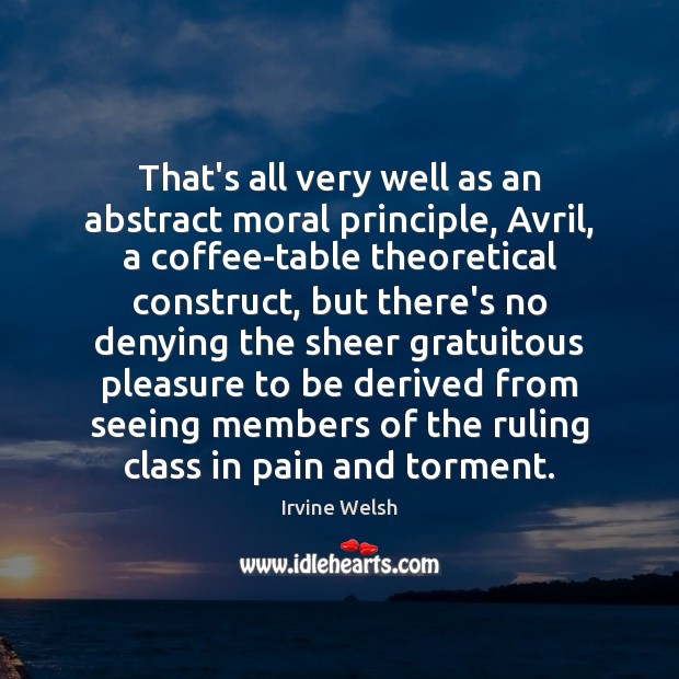 That’s all very well as an abstract moral principle, Avril, a coffee-table Irvine Welsh Picture Quote