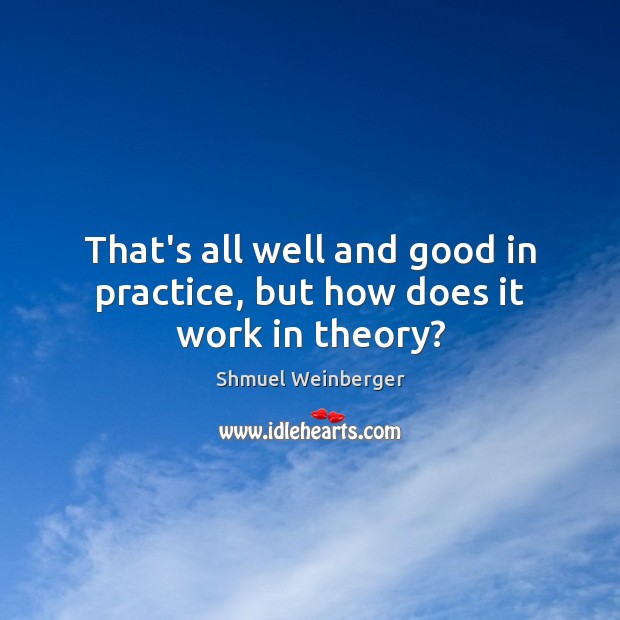 That’s all well and good in practice, but how does it work in theory? Shmuel Weinberger Picture Quote