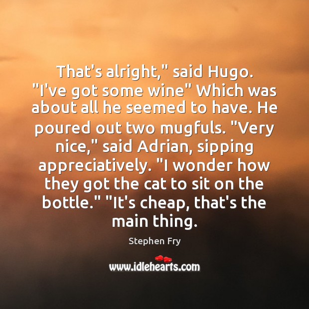 That’s alright,” said Hugo. “I’ve got some wine” Which was about all Image