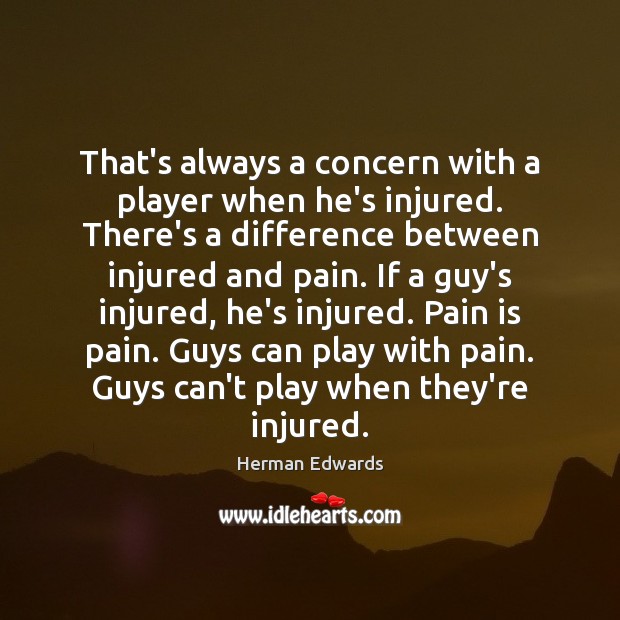 That’s always a concern with a player when he’s injured. There’s a Image