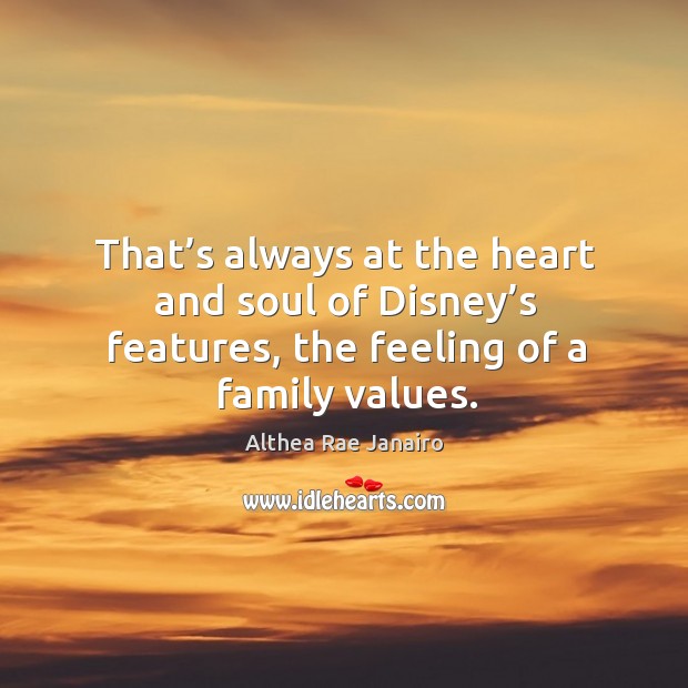 That’s always at the heart and soul of disney’s features, the feeling of a family values. Althea Rae Janairo Picture Quote