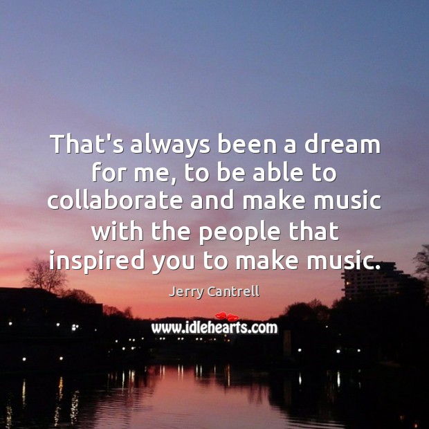 That’s always been a dream for me, to be able to collaborate Jerry Cantrell Picture Quote