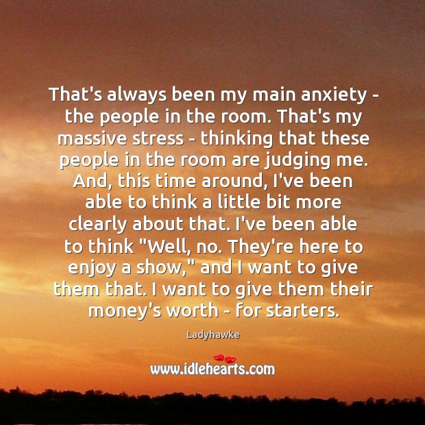 That’s always been my main anxiety – the people in the room. Image