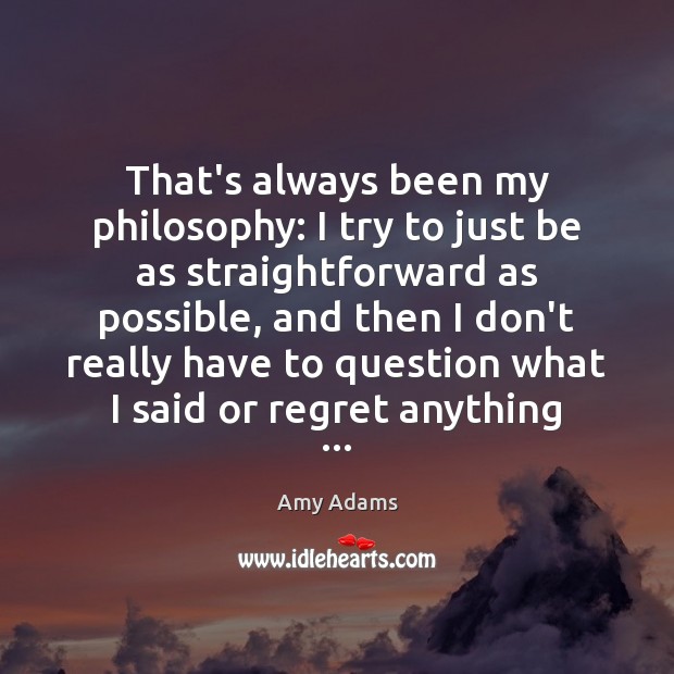 That’s always been my philosophy: I try to just be as straightforward Amy Adams Picture Quote
