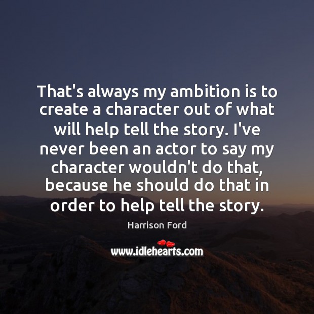 That’s always my ambition is to create a character out of what Harrison Ford Picture Quote
