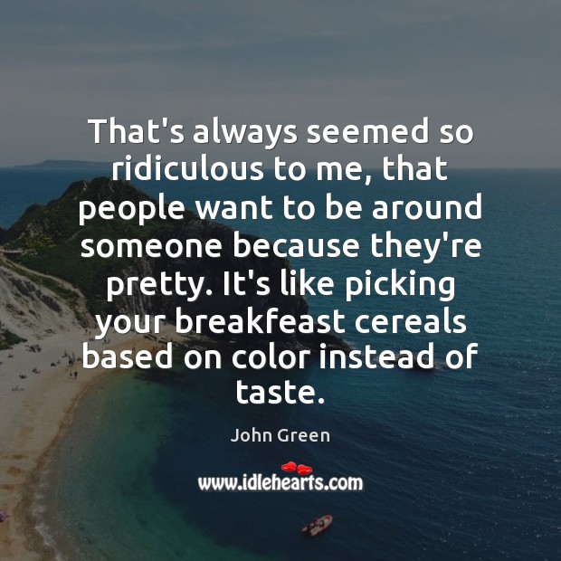 That’s always seemed so ridiculous to me, that people want to be John Green Picture Quote