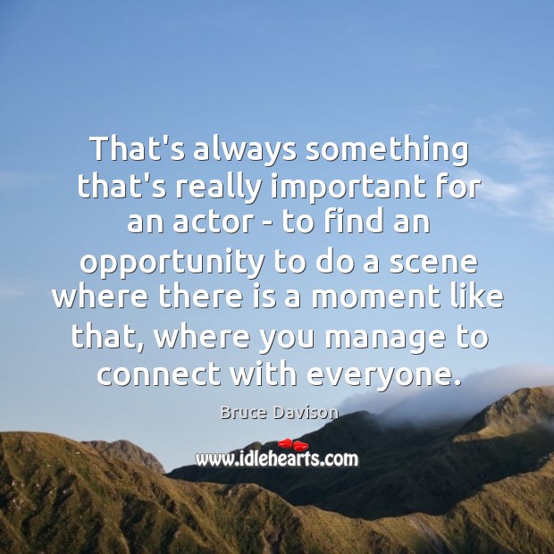 That’s always something that’s really important for an actor – to find Image