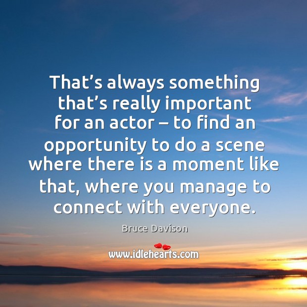 That’s always something that’s really important for an actor – to find an opportunity Bruce Davison Picture Quote