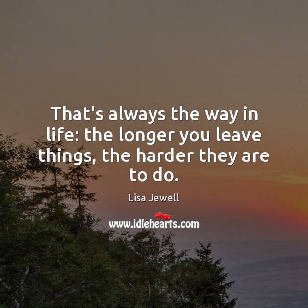 That’s always the way in life: the longer you leave things, the harder they are to do. Lisa Jewell Picture Quote